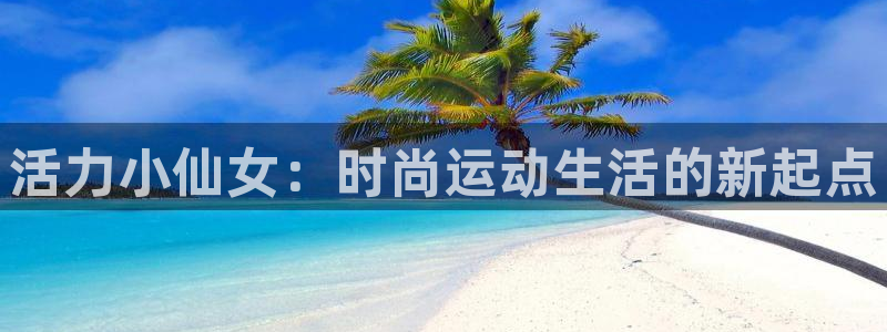 活力小仙女：时尚运动生活的新起点