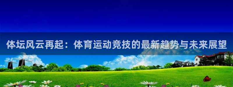 体坛风云再起：体育运动竞技的最新趋势与未来展望