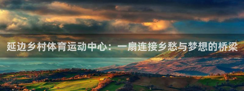 延边乡村体育运动中心：一扇连接乡愁与梦想的桥梁