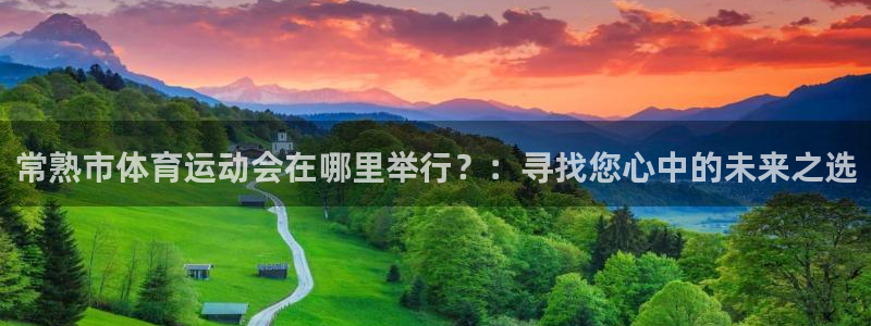 常熟市体育运动会在哪里举行？：寻找您心中的未来之选
