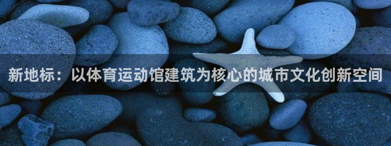 新地标：以体育运动馆建筑为核心的城市文化创新空间